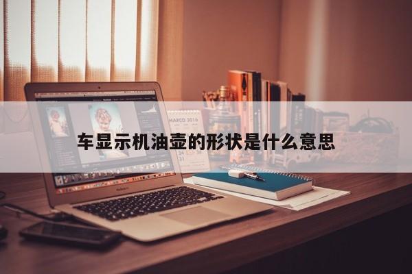 車顯示機油壺的形狀是什么意思
