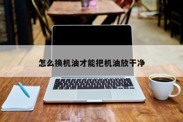 怎么換機油才能把機油放干凈