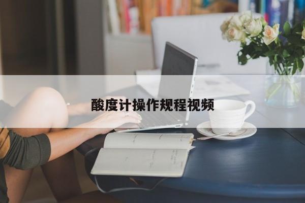 酸度計操作規程視頻