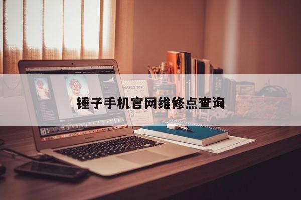 錘子手機官網維修點查詢