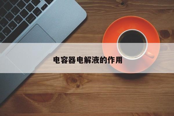 電容器電解液的作用
