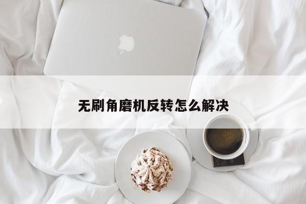 無刷角磨機反轉怎么解決