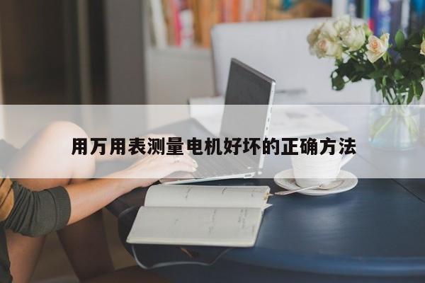 用萬用表測量電機好壞的正確方法
