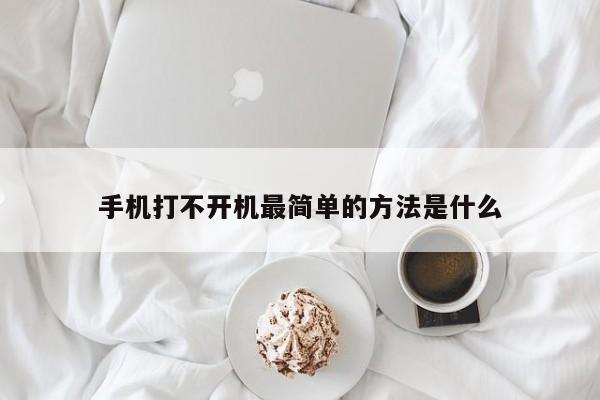 手機(jī)打不開機(jī)最簡單的方法是什么