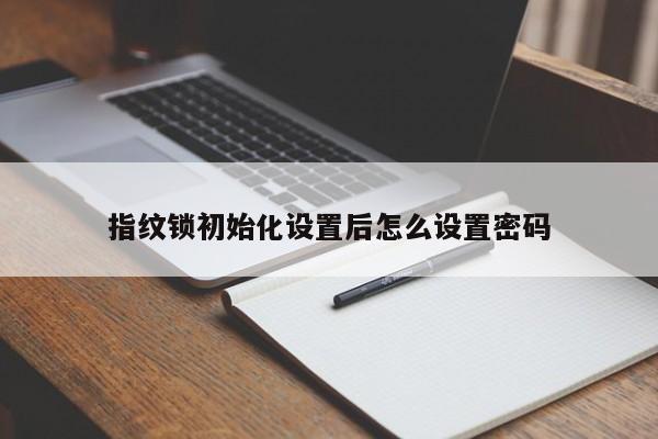 指紋鎖初始化設置后怎么設置密碼