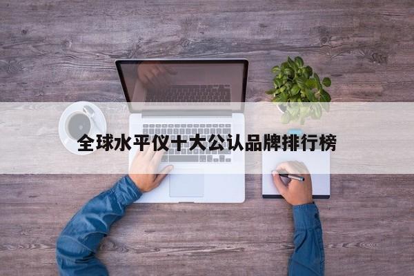 全球水平儀十大公認(rèn)品牌排行榜