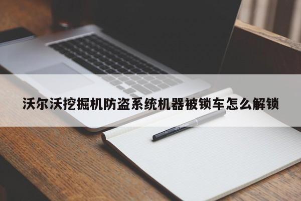 沃爾沃挖掘機防盜系統機器被鎖車怎么解鎖