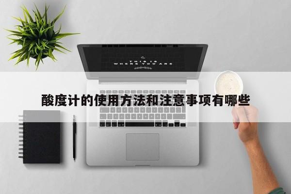 酸度計的使用方法和注意事項有哪些