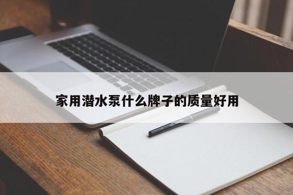 家用潛水泵什么牌子的質量好用