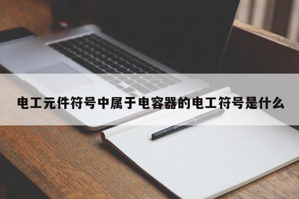 電工元件符號中屬于電容器的電工符號是什么